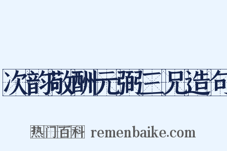 次韵敬酬元弼三兄造句是什么意思的图片